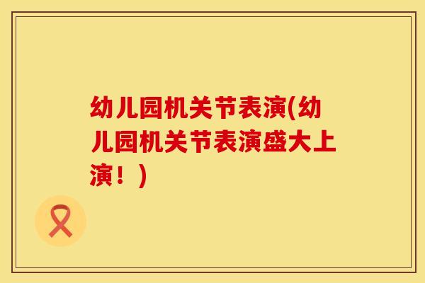 幼儿园机关节表演(幼儿园机关节表演盛大上演！)