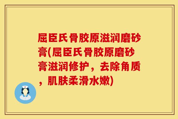 屈臣氏骨胶原滋润磨砂膏(屈臣氏骨胶原磨砂膏滋润修护，去除角质，柔滑水嫩)