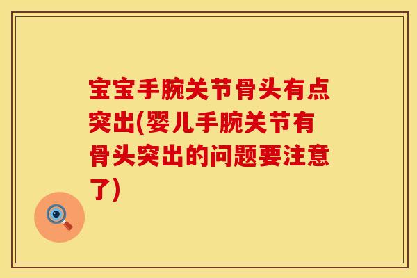 宝宝手腕关节骨头有点突出(婴儿手腕关节有骨头突出的问题要注意了)