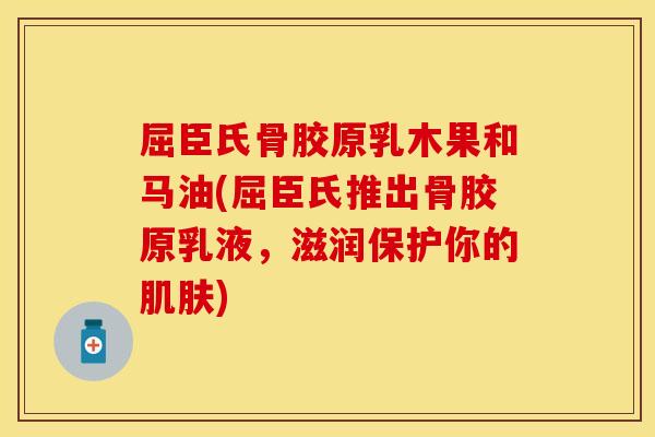 屈臣氏骨胶原乳木果和马油(屈臣氏推出骨胶原乳液，滋润保护你的肌肤)