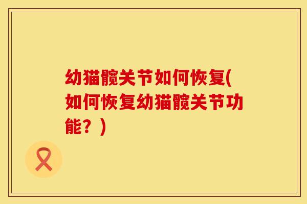 幼猫髋关节如何恢复(如何恢复幼猫髋关节功能？)