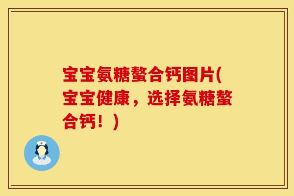 宝宝氨糖螯合钙图片(宝宝健康，选择氨糖螯合钙！)