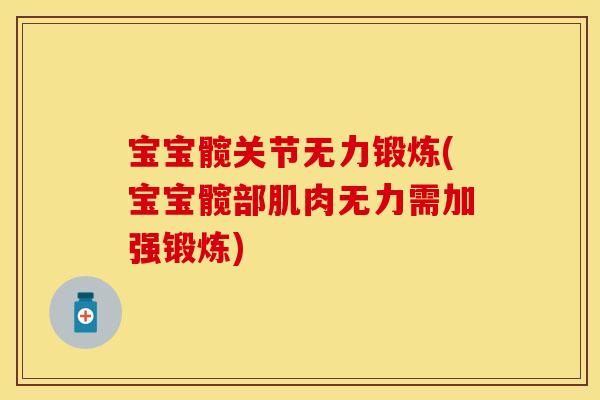 宝宝髋关节无力锻炼(宝宝髋部肌肉无力需加强锻炼)