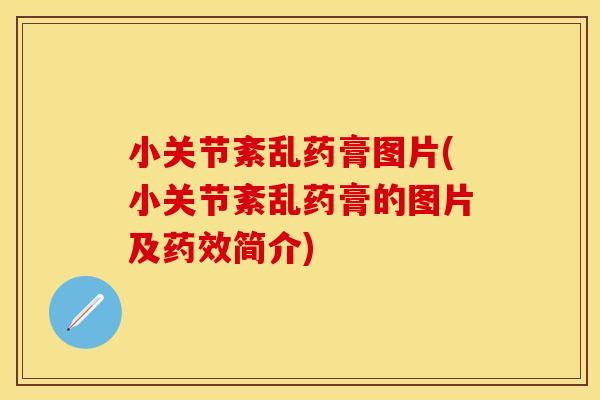 小关节紊乱药膏图片(小关节紊乱药膏的图片及药效简介)