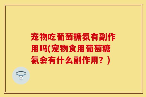 宠物吃葡萄糖氨有副作用吗(宠物食用葡萄糖氨会有什么副作用？)