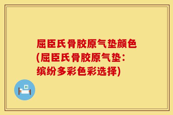 屈臣氏骨胶原气垫颜色(屈臣氏骨胶原气垫：缤纷多彩色彩选择)