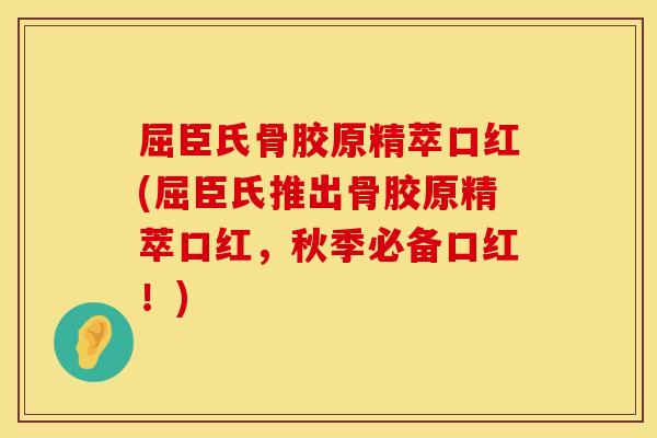屈臣氏骨胶原精萃口红(屈臣氏推出骨胶原精萃口红,秋季必备口红!) 屈臣氏骨胶原精萃口红(屈臣氏推出骨胶原精萃口红,秋季必备口红!)