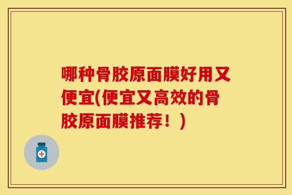 哪种骨胶原面膜好用又便宜(便宜又高效的骨胶原面膜推荐！)