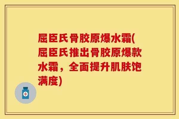 屈臣氏骨胶原爆水霜(屈臣氏推出骨胶原爆款水霜，全面提升肌肤饱满度)