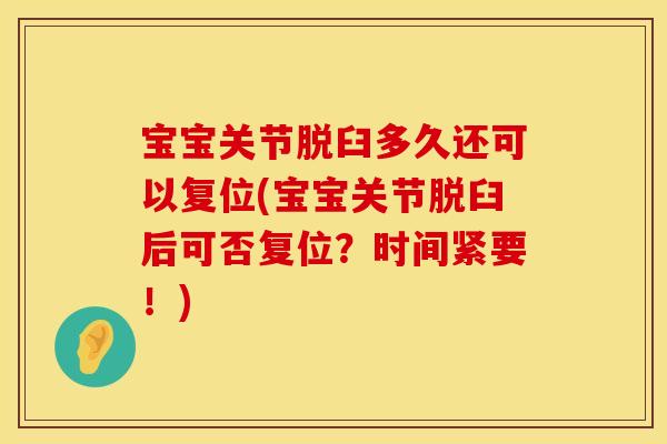 宝宝关节脱臼多久还可以复位(宝宝关节脱臼后可否复位？时间紧要！)