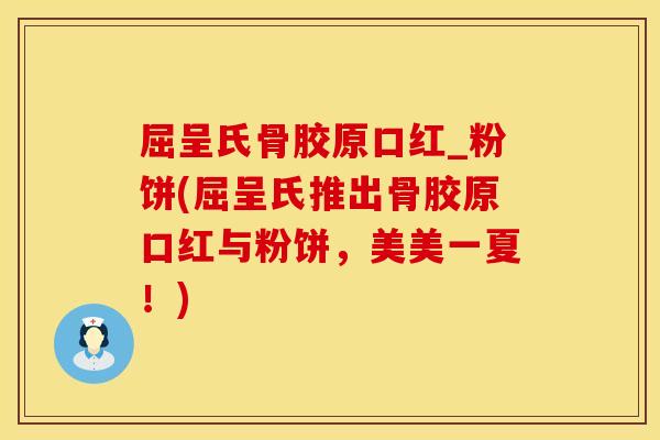 屈呈氏骨胶原口红_粉饼(屈呈氏推出骨胶原口红与粉饼，美美一夏！)