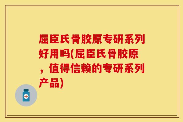 屈臣氏骨胶原专研系列好用吗(屈臣氏骨胶原，值得信赖的专研系列产品)