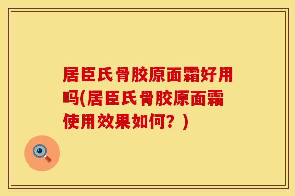 居臣氏骨胶原面霜好用吗(居臣氏骨胶原面霜使用效果如何？)