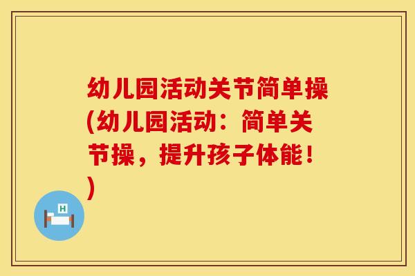 幼儿园活动关节简单操(幼儿园活动：简单关节操，提升孩子体能！)