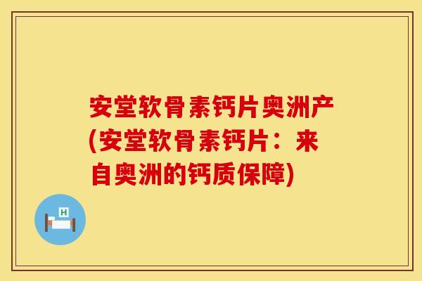 安堂软骨素钙片奥洲产(安堂软骨素钙片：来自奥洲的钙质保障)