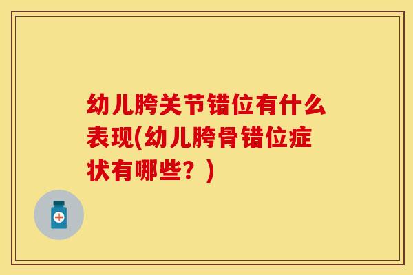 幼儿胯关节错位有什么表现(幼儿胯骨错位症状有哪些？)