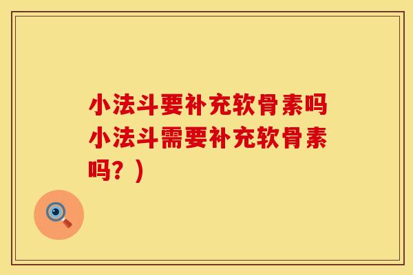 小法斗要补充软骨素吗小法斗需要补充软骨素吗?)