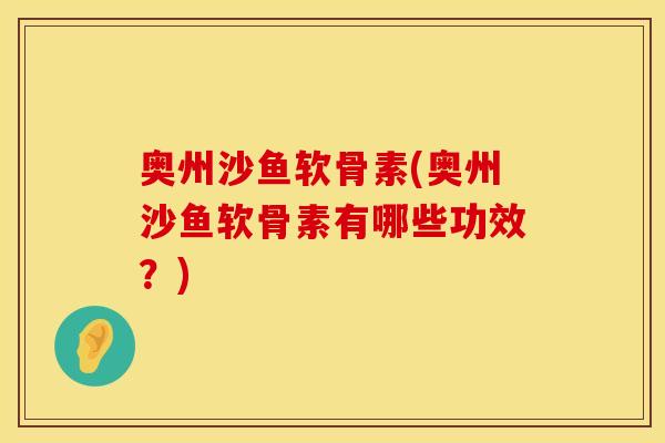 奥州沙鱼软骨素(奥州沙鱼软骨素有哪些功效？)