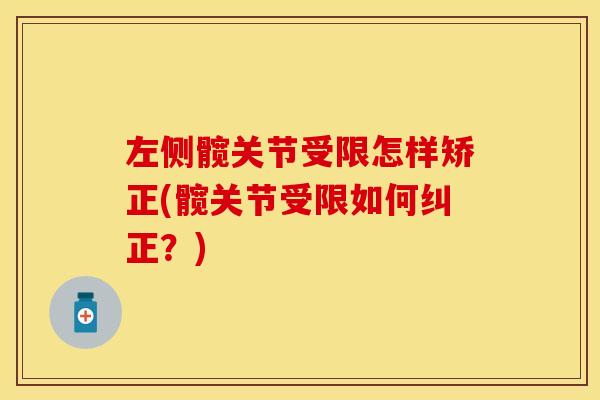 左侧髋关节受限怎样矫正(髋关节受限如何纠正?) 左侧髋关节受限怎样矫正(髋关节受限如何纠正?)