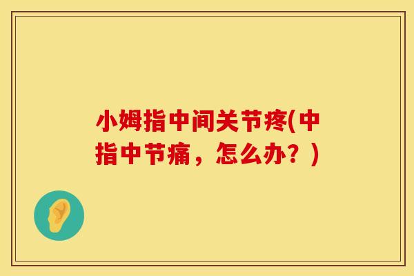 小姆指中间关节疼(中指中节痛，怎么办？)
