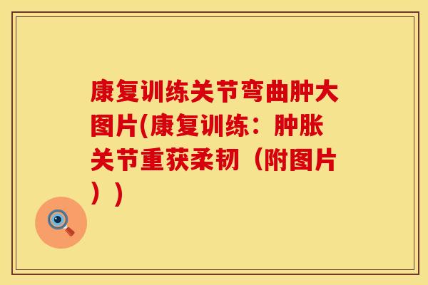 康复训练关节弯曲肿大图片(康复训练：肿胀关节重获柔韧（附图片）)