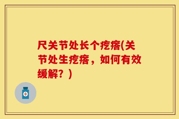 尺关节处长个疙瘩(关节处生疙瘩，如何有效缓解？)