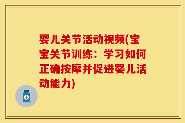 婴儿关节活动视频(宝宝关节训练：学习如何正确按摩并促进婴儿活动能力)