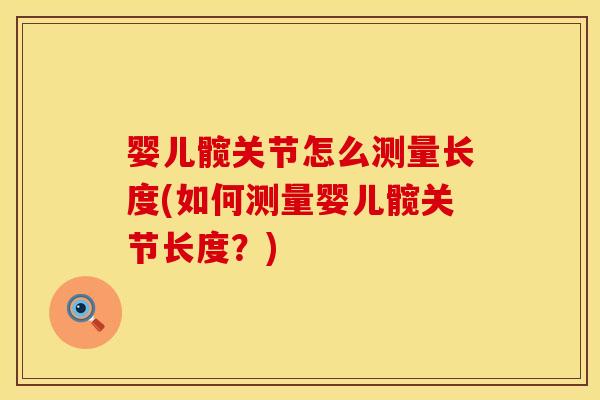 婴儿髋关节怎么测量长度(如何测量婴儿髋关节长度？)