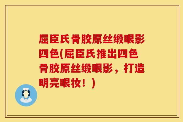 屈臣氏骨胶原丝缎眼影四色(屈臣氏推出四色骨胶原丝缎眼影，打造明亮眼妆！)