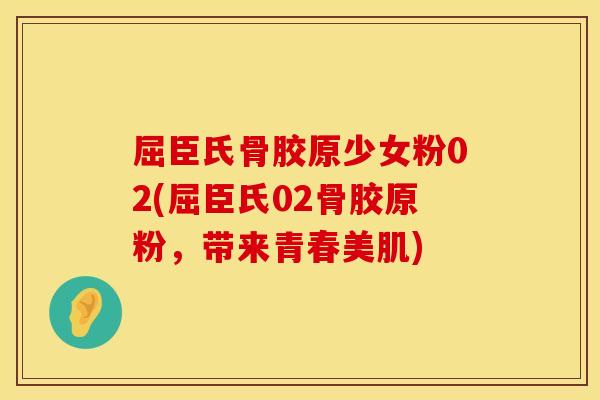 屈臣氏骨胶原少女粉02(屈臣氏02骨胶原粉，带来青春美肌)