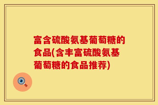 富含硫酸氨基葡萄糖的食品(含丰富硫酸氨基葡萄糖的食品推荐)