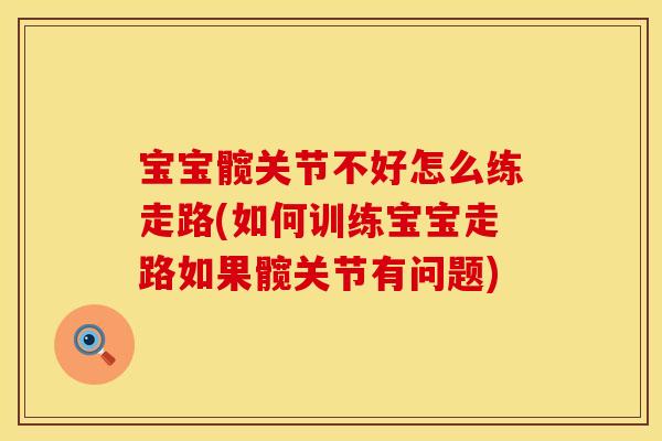宝宝髋关节不好怎么练走路(如何训练宝宝走路如果髋关节有问题)