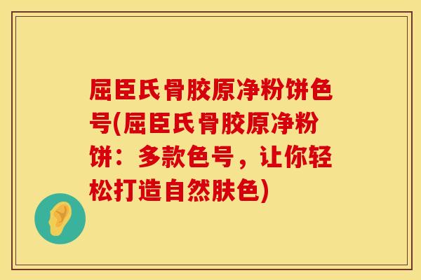 屈臣氏骨胶原净粉饼色号(屈臣氏骨胶原净粉饼：多款色号，让你轻松打造自然肤色)