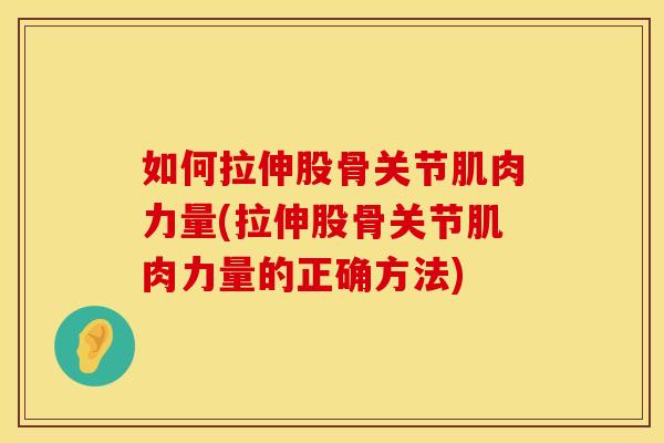 如何拉伸股骨关节肌肉力量(拉伸股骨关节肌肉力量的正确方法)
