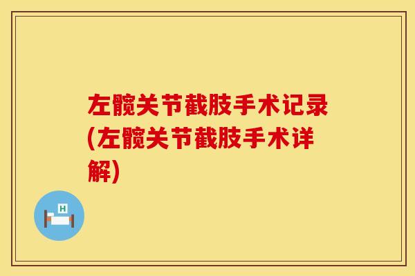 左髋关节截肢手术记录(左髋关节截肢手术详解)
