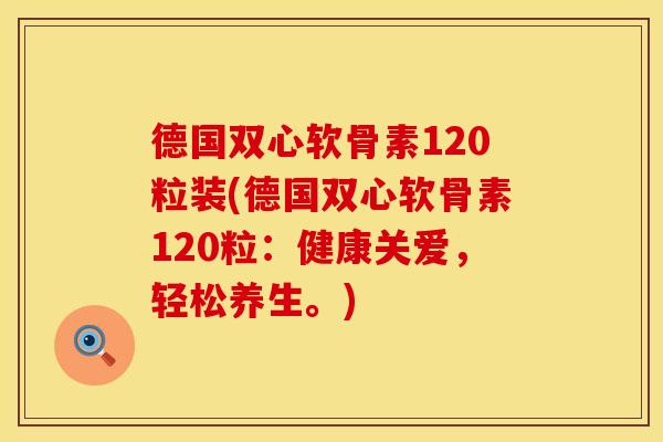 德国双心软骨素120粒装(德国双心软骨素120粒：健康关爱，轻松养生。)