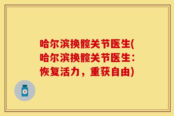 哈尔滨换髋关节医生(哈尔滨换髋关节医生：恢复活力，重获自由)