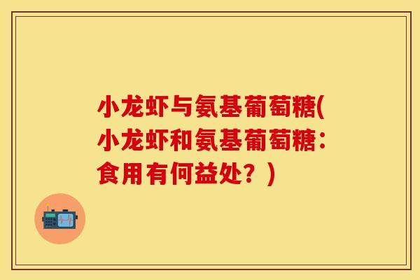 小龙虾与氨基葡萄糖(小龙虾和氨基葡萄糖：食用有何益处？)