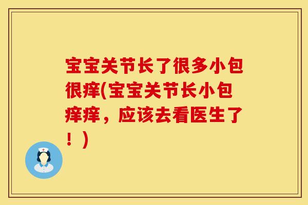 宝宝关节长了很多小包很痒(宝宝关节长小包痒痒，应该去看医生了！)