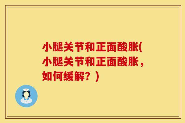 小腿关节和正面酸胀(小腿关节和正面酸胀，如何缓解？)