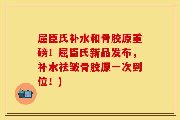 屈臣氏补水和骨胶原重磅！屈臣氏新品发布，补水祛皱骨胶原一次到位！)