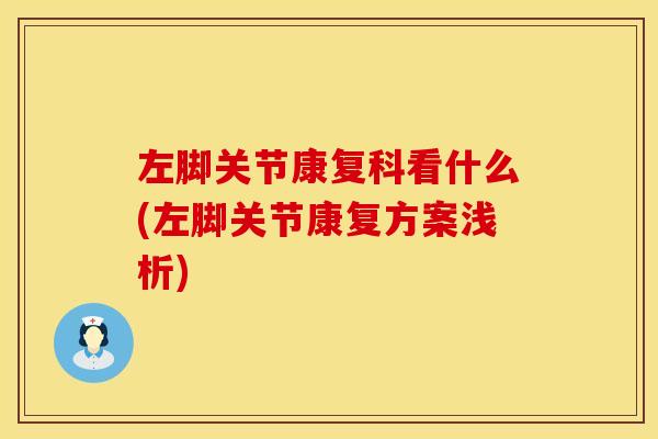 左脚关节康复科看什么(左脚关节康复方案浅析)