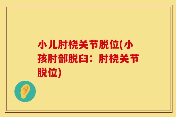 小儿肘桡关节脱位(小孩肘部脱臼：肘桡关节脱位)