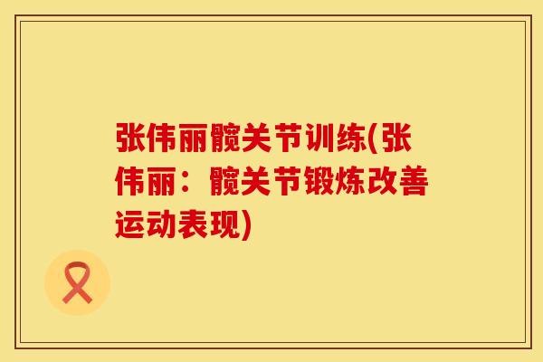 张伟丽髋关节训练(张伟丽：髋关节锻炼改善运动表现)