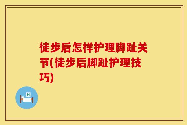 徒步后怎样护理脚趾关节(徒步后脚趾护理技巧)