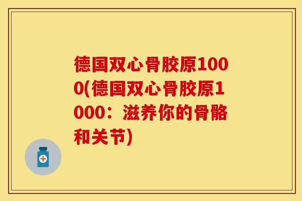德国双心骨胶原1000(德国双心骨胶原1000：滋养你的骨骼和关节)