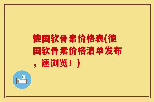 德国软骨素价格表(德国软骨素价格清单发布，速浏览！)