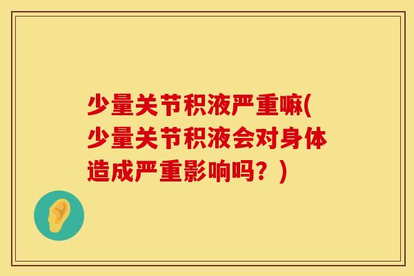 少量关节积液严重嘛(少量关节积液会对身体造成严重影响吗？)