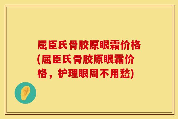 屈臣氏骨胶原眼霜价格(屈臣氏骨胶原眼霜价格，护理眼周不用愁)
