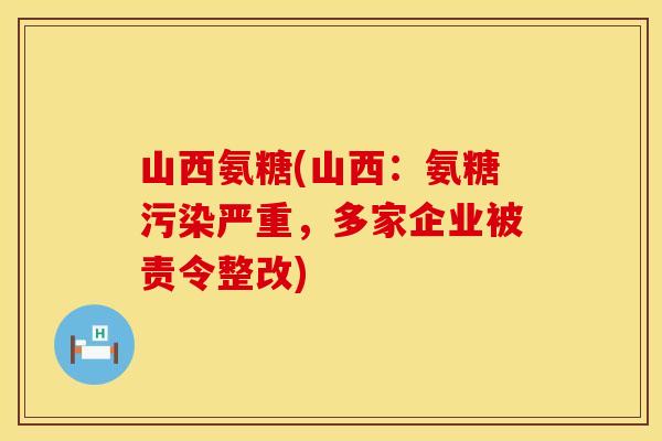 山西氨糖(山西：氨糖污染严重，多家企业被责令整改)